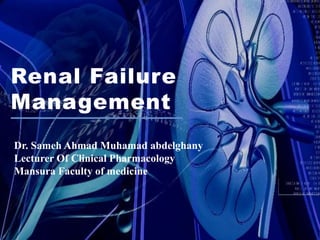 Renal Failure
Management
Dr. Sameh Ahmad Muhamad abdelghany
Lecturer Of Clinical Pharmacology
Mansura Faculty of medicine
 