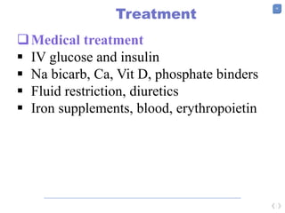 36
Treatment
Medical treatment
 IV glucose and insulin
 Na bicarb, Ca, Vit D, phosphate binders
 Fluid restriction, diuretics
 Iron supplements, blood, erythropoietin
 