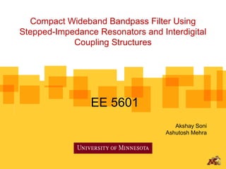 Compact Wideband Bandpass Filter Using
Stepped-Impedance Resonators and Interdigital
            Coupling Structures




                 EE 5601
                                      Akshay Soni
                                   Ashutosh Mehra
 