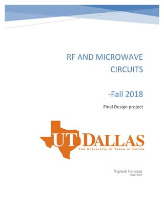 RF AND MICROWAVE
CIRCUITS
-Fall 2018
Final Design project
Vignesh Ganesan
VXG170004
 
