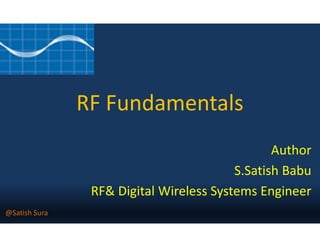 RF Fundamentals
Author
S.Satish Babu
RF& Digital Wireless Systems Engineer
@Satish Sura
 