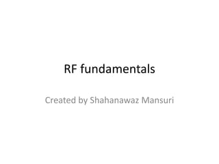 RF fundamentals
Created by Shahanawaz Mansuri
 