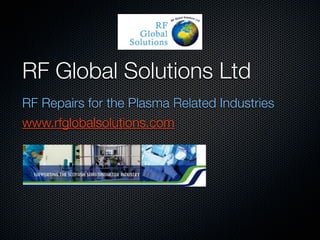 RF Global Solutions Ltd
RF Repairs for the Plasma Related Industries
www.rfglobalsolutions.com
 
