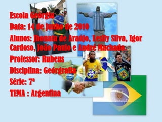Escola GeórgiaData: 14 de junho de 2010Alunos: Jhonatade Araújo, Leslly Silva, Igor Cardoso, João Paulo e André Machado.Professor: RubensDisciplina: GeórgrafiaSérie: 7ªTEMA : Argentina