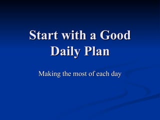 Start with a Good Daily Plan Making the most of each day 