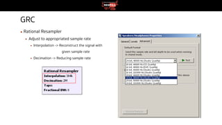 GRC
▪ Rational Resampler
▪ Adjust to appropriated sample rate
▪ Interpolation -> Reconstruct the signal with
given sample rate
▪ Decimation -> Reducing sample rate
 