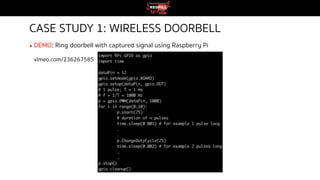 CASE STUDY 1: WIRELESS DOORBELL
▪ DEMO: Ring doorbell with captured signal using Raspberry Pi
vimeo.com/236267585
 