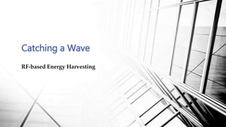 RF-based Energy Harvesting
Catching a Wave
 