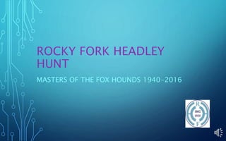 ROCKY FORK HEADLEY
HUNT
MASTERS OF THE FOX HOUNDS 1940-2016
 