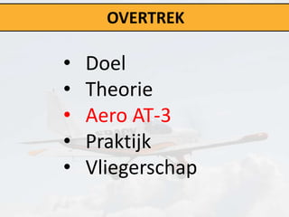 OVERTREK

•   Doel
•   Theorie
•   Aero AT-3
•   Praktijk
•   Vliegerschap
 
