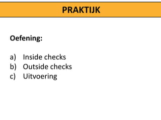 PRAKTIJK

Oefening:

a) Inside checks
b) Outside checks
c) Uitvoering
 