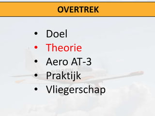 OVERTREK

•   Doel
•   Theorie
•   Aero AT-3
•   Praktijk
•   Vliegerschap
 
