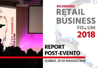 REPORT
POST-EVENTO
GUBBIO, 29-30 MAGGIO 2018
RICHMOND
RETAIL
BUSINESSFO UM
2018
 