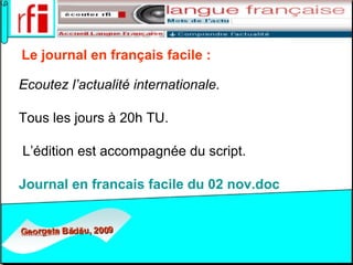 Le journal en français facile :   Ecoutez l’actualité internationale. Tous les jours à 20h TU.  L’édition est accompagnée du script.  Journal en  francais  facile  du  02  nov.doc     