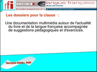 Les dossiers pour la classe    :   Une documentation multimédia autour de l'actualité du livre et de la langue française accompagnée de suggestions pédagogiques et d'exercices.   