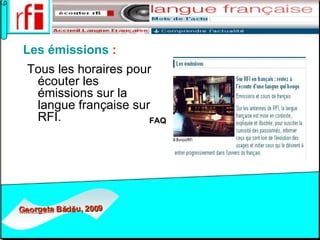   Les émissions   :   Tous les horaires pour écouter les émissions sur la langue française sur RFI.   FAQ    