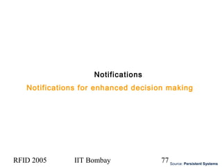 RFID 2005 IIT Bombay 77
Notifications
Notifications for enhanced decision making
Source: Persistent Systems
 