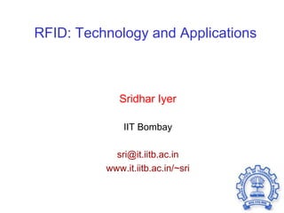 RFID: Technology and Applications
Sridhar Iyer
IIT Bombay
sri@it.iitb.ac.in
www.it.iitb.ac.in/~sri
 