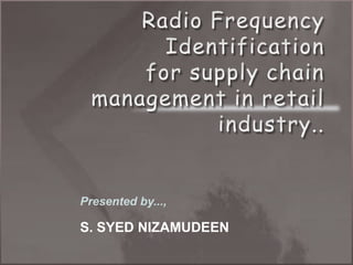 Radio Frequency Identification for supply chain management in retail industry..,[object Object],Presented by...,,[object Object],S. SYED NIZAMUDEEN,[object Object]