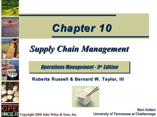 Chapter 10
      Supply Chain Management

             Operations Management -- 5th Edition
             Operations Management 5th Edition

        Roberta Russell & Bernard W. Taylor, III




                                                                     Beni Asllani
Copyright 2006 John Wiley & Sons, Inc.   University of Tennessee at Chattanooga
 