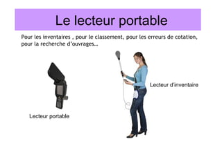 Le lecteur portable
Pour les inventaires , pour le classement, pour les erreurs de cotation,
pour la recherche d’ouvrages…




                                                    Lecteur d’inventaire




   Lecteur portable
 