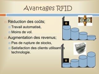 Avantages RFID

   Réduction des coûts;
     Travailautomatisé,
     Moins de vol.

   Augmentation des revenus;
     Pas  de rupture de stocks,
     Satisfaction des clients utilisant la
      technologie.
 