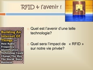 RFID & l’avenir !



     Quel est l’avenir d’une telle
      technologie?

     Quel sera l’impact de « RFID »
      sur notre vie privée?
 