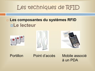 Les techniques de RFID

   Les composantes du systèmes RFID
    Le   lecteur




    Portillon   Point d’accès   Mobile associé
                                à un PDA
 