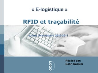 « E-logistique »

RFID et traçabilité

 Année Universitaire 2010-2011




                            Réalisé par:
               LOGO



                            Bahri Nassim
 