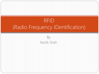 By
Kartik Shah
RFID
(Radio Frequency IDentification)
 
