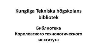 Библиотека
Королевского технологического
института
Kungliga Tekniska högskolans
bibliotek
 