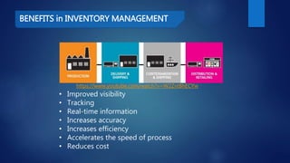 BENEFITS in INVENTORY MANAGEMENT
• Improved visibility
• Tracking
• Real-time information
• Increases accuracy
• Increases efficiency
• Accelerates the speed of process
• Reduces cost
https://www.youtube.com/watch?v=W2ZvtBhECYw
 