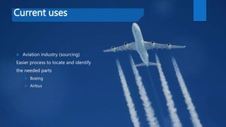 Current uses
 Aviation industry (sourcing)
Easier process to locate and identify
the needed parts
 Boeing
 Airbus
 