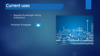 Current uses
 Baggage & passenger tracing
(Integration)
Passenger & baggage
 