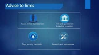 Advice to firms
Focus on real business need
Tight security standards Research and maintenance
Firm and government
legislative protection
 