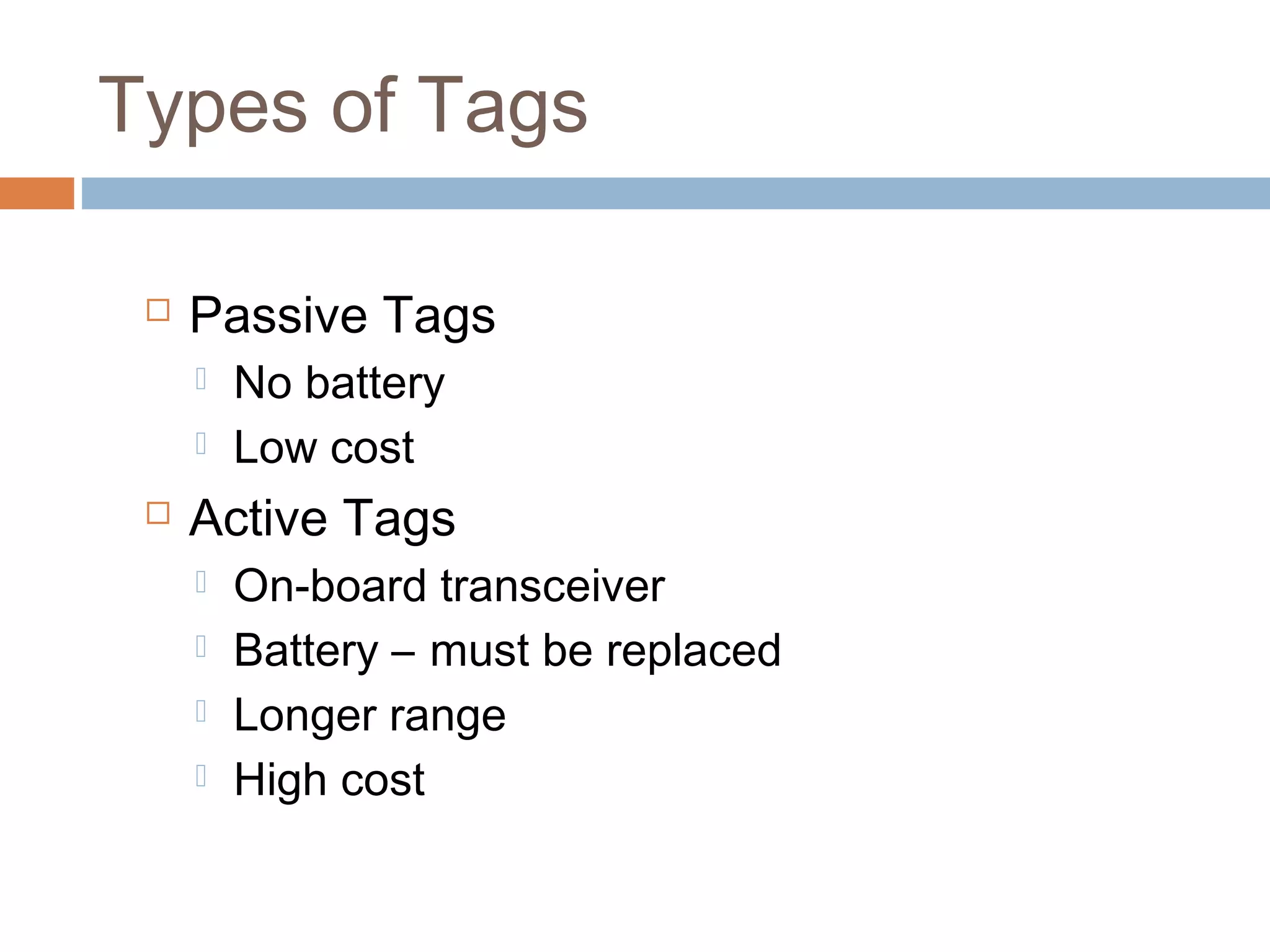 Types of Tags
 Passive Tags
 No battery
 Low cost
 Active Tags
 On-board transceiver
 Battery – must be replaced
 Longer range
 High cost
 