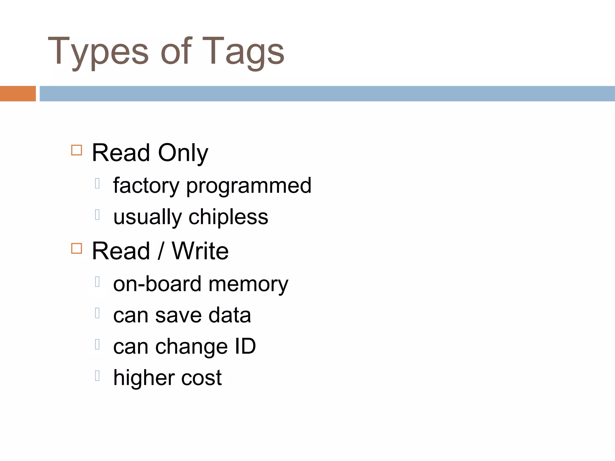 Types of Tags
 Read Only
 factory programmed
 usually chipless
 Read / Write
 on-board memory
 can save data
 can change ID
 higher cost
 