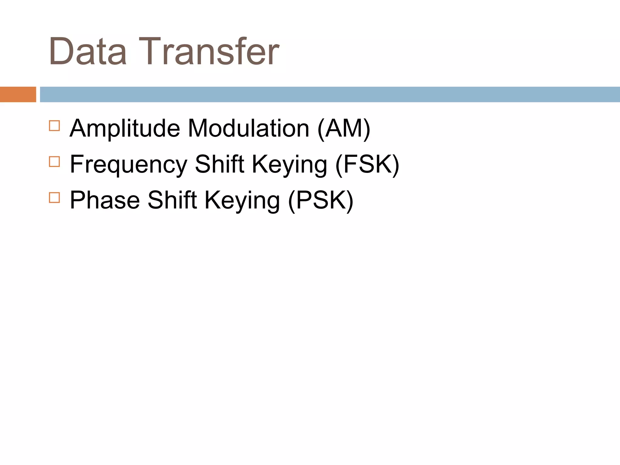 Data Transfer
 Amplitude Modulation (AM)
 Frequency Shift Keying (FSK)
 Phase Shift Keying (PSK)
 