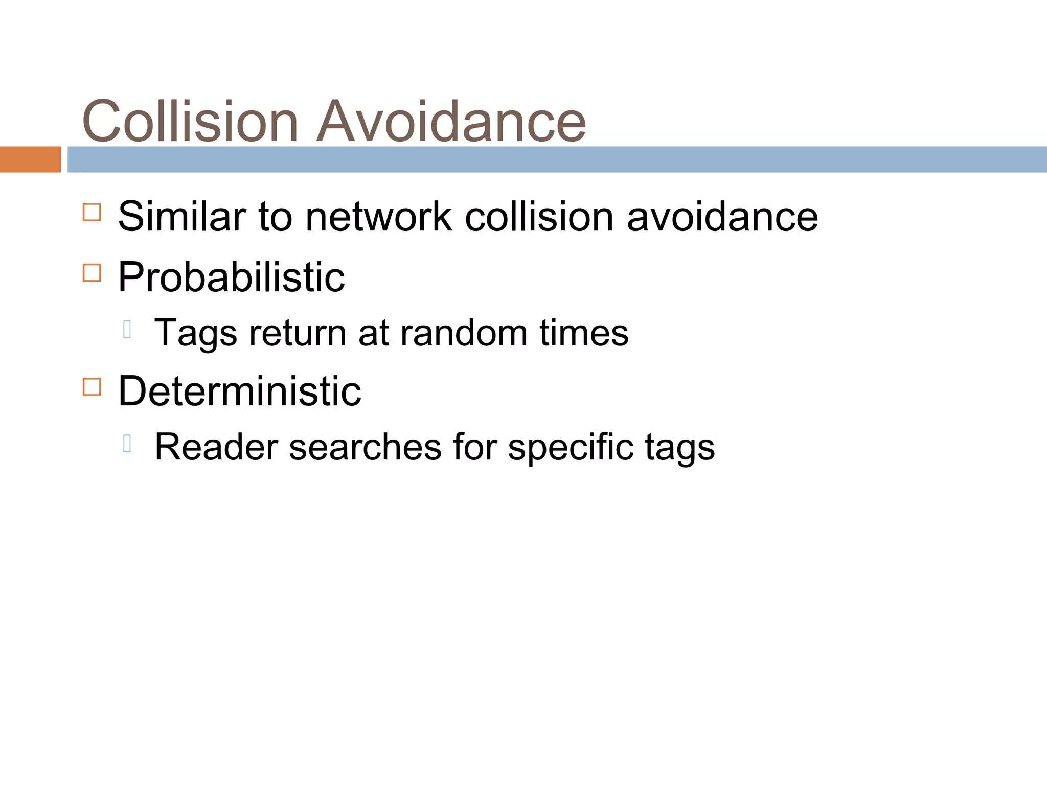 Collision Avoidance
 Similar to network collision avoidance
 Probabilistic
 Tags return at random times
 Deterministic
 Reader searches for specific tags
 