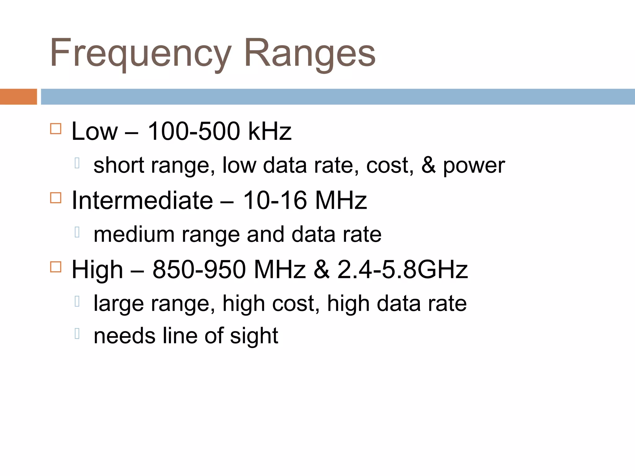 Frequency Ranges
 Low – 100-500 kHz
 short range, low data rate, cost, & power
 Intermediate – 10-16 MHz
 medium range and data rate
 High – 850-950 MHz & 2.4-5.8GHz
 large range, high cost, high data rate
 needs line of sight
 