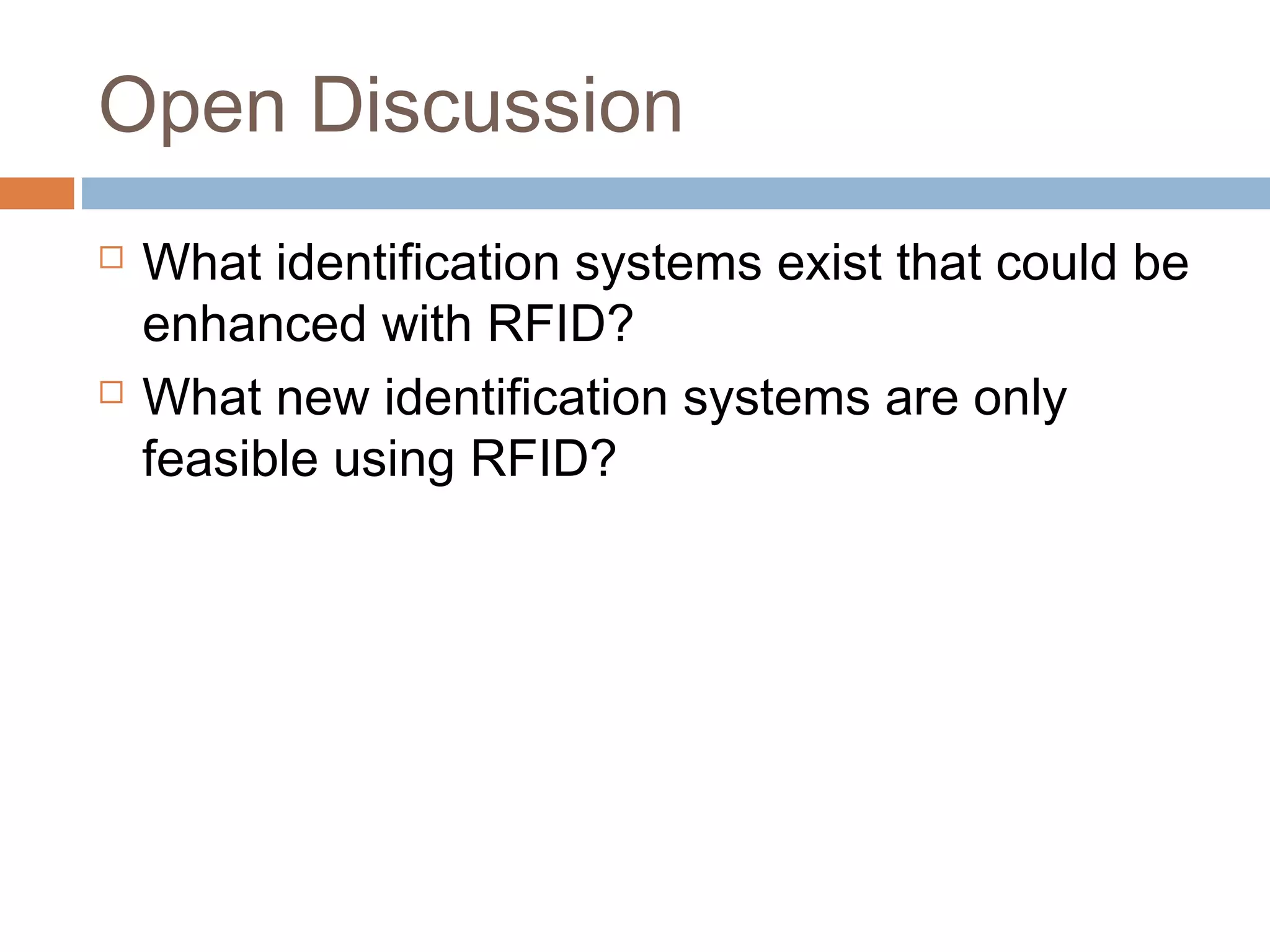 Open Discussion
 What identification systems exist that could be
enhanced with RFID?
 What new identification systems are only
feasible using RFID?
 