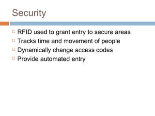 Security
 RFID used to grant entry to secure areas
 Tracks time and movement of people
 Dynamically change access codes
 Provide automated entry
 