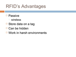 RFID’s Advantages
 Passive
 wireless
 Store data on a tag
 Can be hidden
 Work in harsh environments
 
