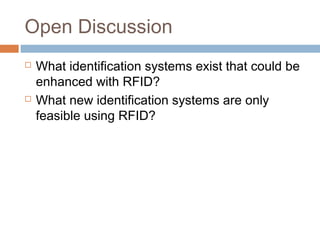 Open Discussion
 What identification systems exist that could be
enhanced with RFID?
 What new identification systems are only
feasible using RFID?
 