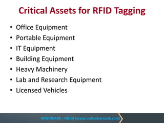 MINDWARE - INDIA (www.indianbarcode.com)
Critical Assets for RFID Tagging
• Office Equipment
• Portable Equipment
• IT Equipment
• Building Equipment
• Heavy Machinery
• Lab and Research Equipment
• Licensed Vehicles
 