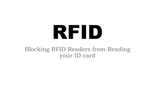 RFID
Blocking RFID Readers from Reading
your ID card
 