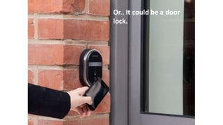 Or.. It could be a door
lock.
 