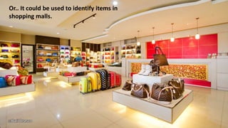 Or.. It could be used to identify items in
shopping malls.
 