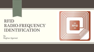 RFID
RADIO-FREQUENCY
IDENTIFICATION
By
Raghav Agarwal
 