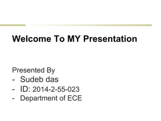 Welcome To MY Presentation
Presented By
- Sudeb das
- ID: 2014-2-55-023
- Department of ECE
 